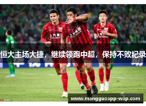 恒大主场大捷，继续领跑中超，保持不败纪录