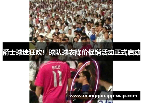 爵士球迷狂欢！球队球衣降价促销活动正式启动