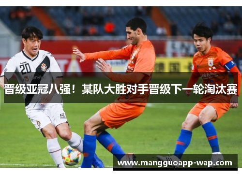 晋级亚冠八强！某队大胜对手晋级下一轮淘汰赛