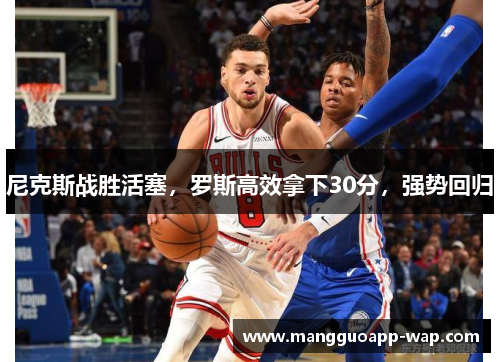 尼克斯战胜活塞，罗斯高效拿下30分，强势回归