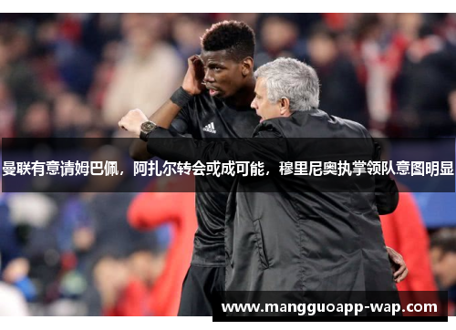 曼联有意请姆巴佩，阿扎尔转会或成可能，穆里尼奥执掌领队意图明显