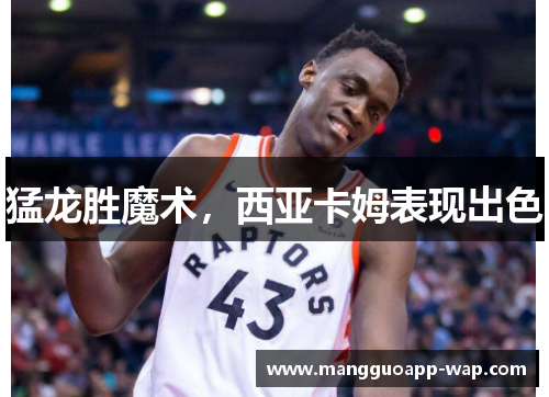 猛龙胜魔术，西亚卡姆表现出色