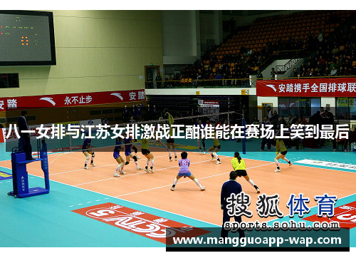 八一女排与江苏女排激战正酣谁能在赛场上笑到最后