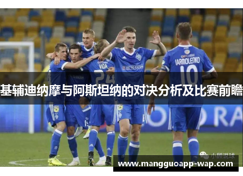 基辅迪纳摩与阿斯坦纳的对决分析及比赛前瞻