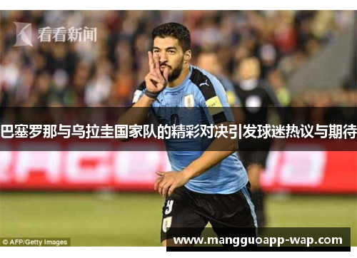 巴塞罗那与乌拉圭国家队的精彩对决引发球迷热议与期待