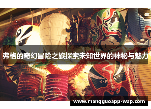 弗格的奇幻冒险之旅探索未知世界的神秘与魅力