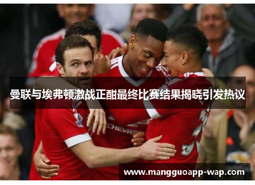 曼联与埃弗顿激战正酣最终比赛结果揭晓引发热议