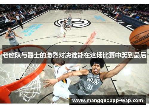 老鹰队与爵士的激烈对决谁能在这场比赛中笑到最后