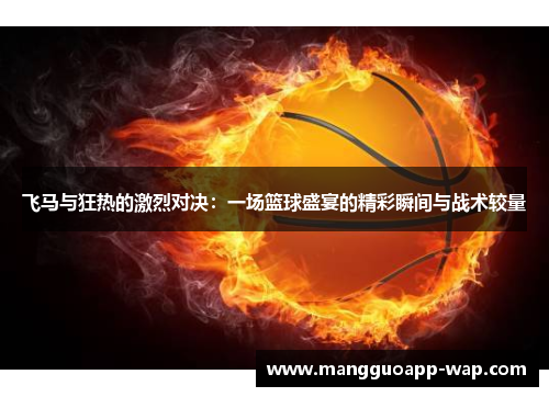 飞马与狂热的激烈对决：一场篮球盛宴的精彩瞬间与战术较量