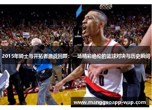 2015年骑士与开拓者激战回顾：一场精彩绝伦的篮球对决与历史瞬间